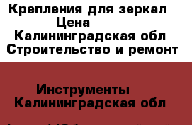 Крепления для зеркал › Цена ­ 150 - Калининградская обл. Строительство и ремонт » Инструменты   . Калининградская обл.